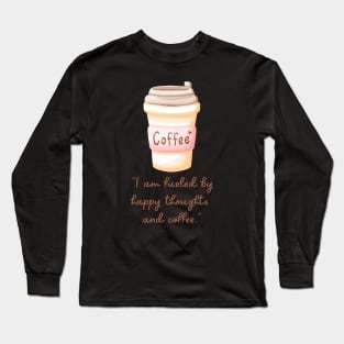 I Am Fueled By Happy Thoughts And Coffee Long Sleeve T-Shirt